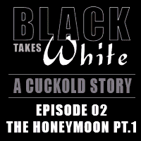 Black Takes White 02: The Honeymoon Pt.01